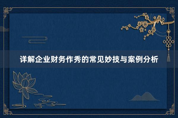 详解企业财务作秀的常见妙技与案例分析